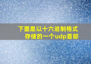 下面是以十六进制格式存储的一个udp首部