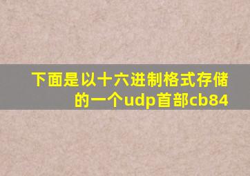 下面是以十六进制格式存储的一个udp首部cb84