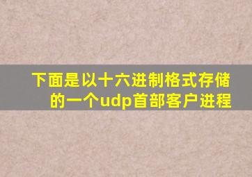 下面是以十六进制格式存储的一个udp首部客户进程