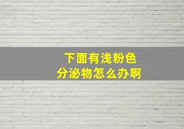 下面有浅粉色分泌物怎么办啊