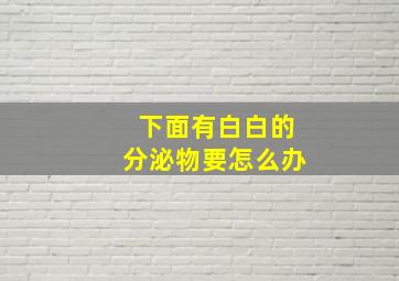 下面有白白的分泌物要怎么办