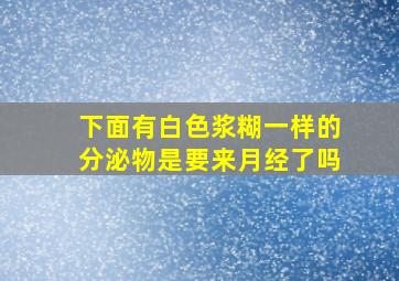 下面有白色浆糊一样的分泌物是要来月经了吗