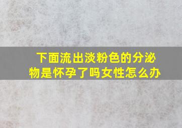 下面流出淡粉色的分泌物是怀孕了吗女性怎么办