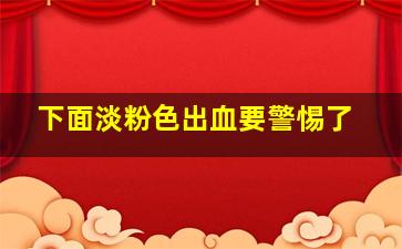 下面淡粉色出血要警惕了