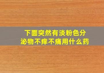 下面突然有淡粉色分泌物不痒不痛用什么药