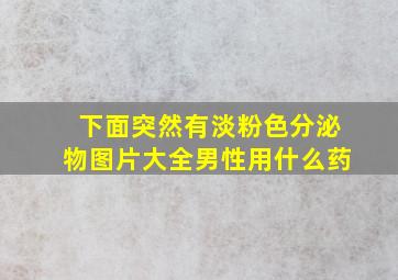 下面突然有淡粉色分泌物图片大全男性用什么药