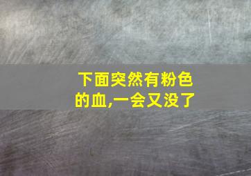 下面突然有粉色的血,一会又没了