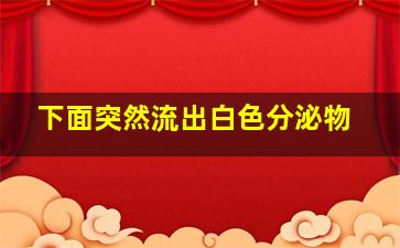 下面突然流出白色分泌物