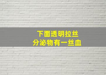 下面透明拉丝分泌物有一丝血