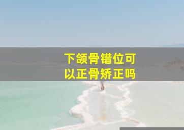 下颌骨错位可以正骨矫正吗