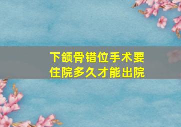 下颌骨错位手术要住院多久才能出院