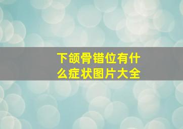 下颌骨错位有什么症状图片大全