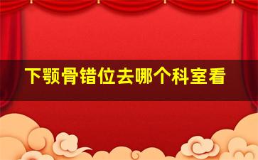 下颚骨错位去哪个科室看