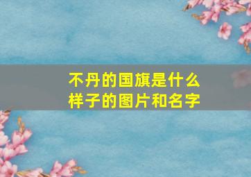 不丹的国旗是什么样子的图片和名字