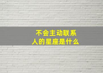 不会主动联系人的星座是什么