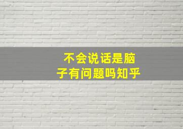 不会说话是脑子有问题吗知乎