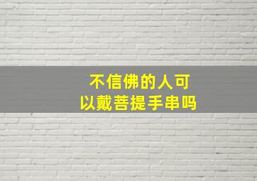 不信佛的人可以戴菩提手串吗