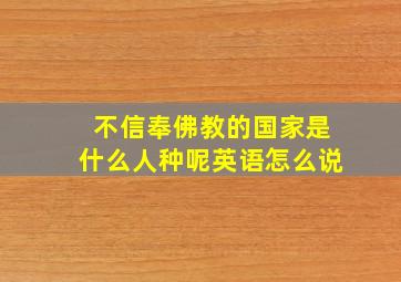 不信奉佛教的国家是什么人种呢英语怎么说