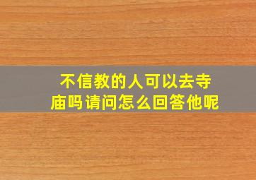 不信教的人可以去寺庙吗请问怎么回答他呢