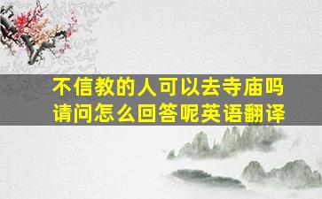 不信教的人可以去寺庙吗请问怎么回答呢英语翻译