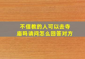 不信教的人可以去寺庙吗请问怎么回答对方