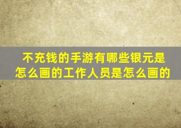 不充钱的手游有哪些银元是怎么画的工作人员是怎么画的