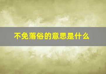 不免落俗的意思是什么