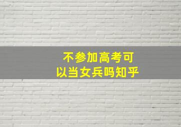 不参加高考可以当女兵吗知乎