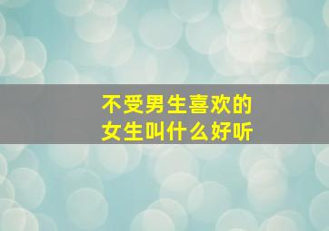 不受男生喜欢的女生叫什么好听