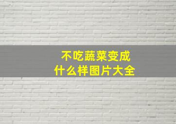 不吃蔬菜变成什么样图片大全