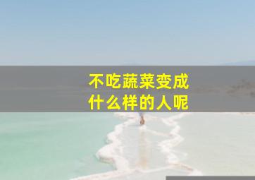 不吃蔬菜变成什么样的人呢