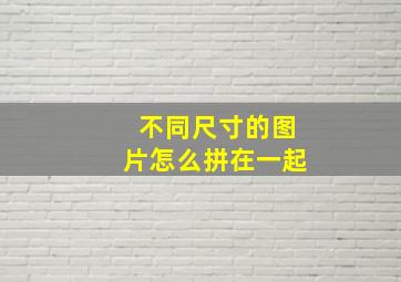 不同尺寸的图片怎么拼在一起