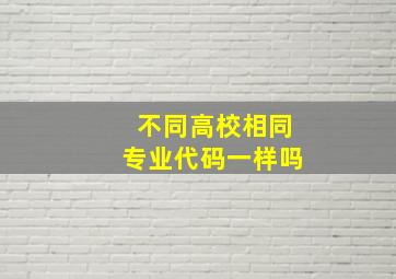 不同高校相同专业代码一样吗