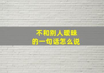 不和别人暧昧的一句话怎么说