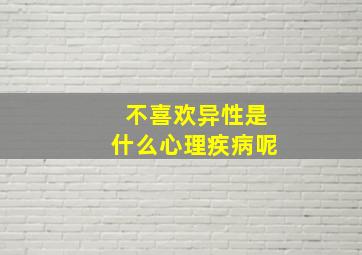 不喜欢异性是什么心理疾病呢