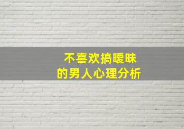 不喜欢搞暧昧的男人心理分析