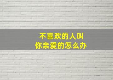 不喜欢的人叫你亲爱的怎么办