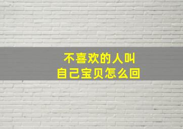 不喜欢的人叫自己宝贝怎么回