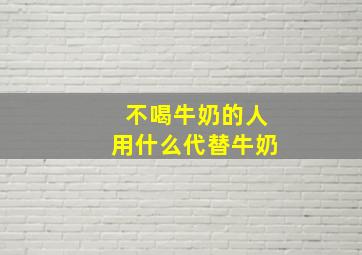 不喝牛奶的人用什么代替牛奶