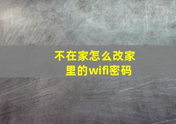 不在家怎么改家里的wifi密码