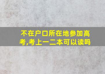 不在户口所在地参加高考,考上一二本可以读吗