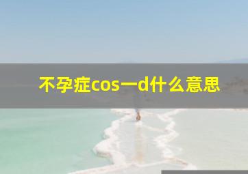 不孕症cos一d什么意思