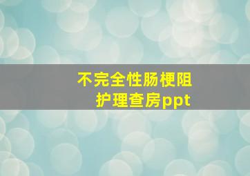 不完全性肠梗阻护理查房ppt