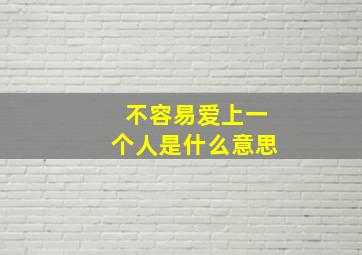 不容易爱上一个人是什么意思