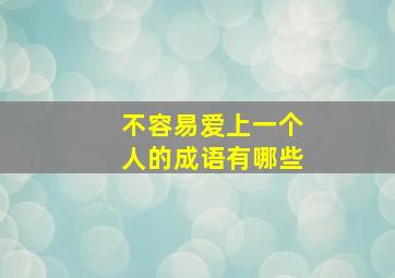 不容易爱上一个人的成语有哪些