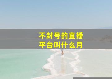 不封号的直播平台叫什么月