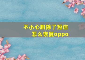 不小心删除了短信怎么恢复oppo