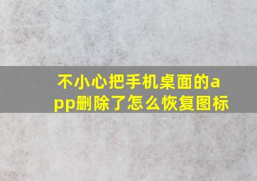 不小心把手机桌面的app删除了怎么恢复图标