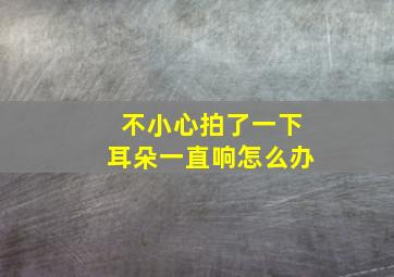 不小心拍了一下耳朵一直响怎么办