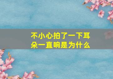 不小心拍了一下耳朵一直响是为什么